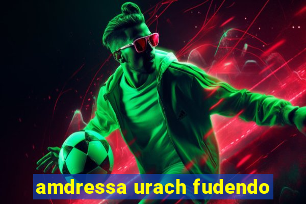 amdressa urach fudendo